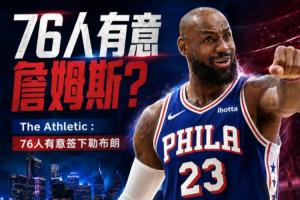 又一个加入争夺战!队记:76人也有意签下勒布朗·詹姆斯!